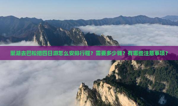 巢湖去巴松措四日游怎么安排行程？需要多少钱？有哪些注意事项？