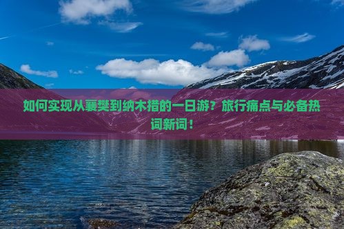 如何实现从襄樊到纳木措的一日游？旅行痛点与必备热词新词！