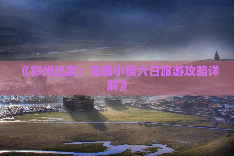 《郑州出发：鲁朗小镇六日旅游攻略详解》