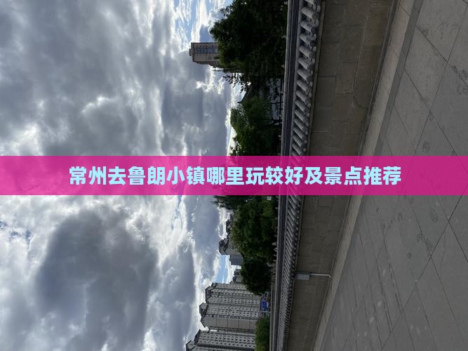 常州去鲁朗小镇哪里玩较好及景点推荐