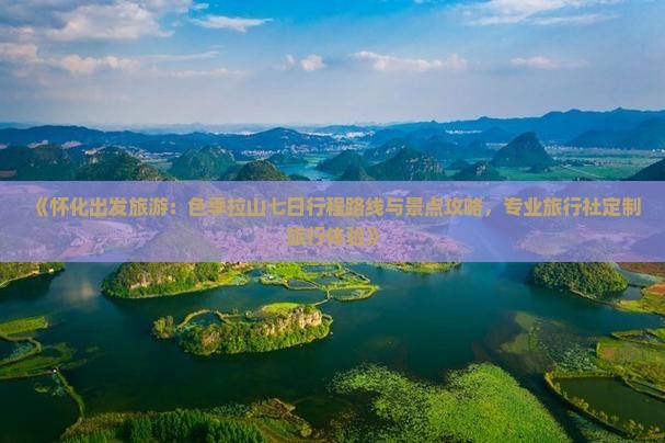 《怀化出发旅游：色季拉山七日行程路线与景点攻略，专业旅行社定制旅行体验》
