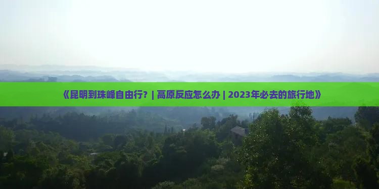 《昆明到珠峰自由行？| 高原反应怎么办 | 2023年必去的旅行地》