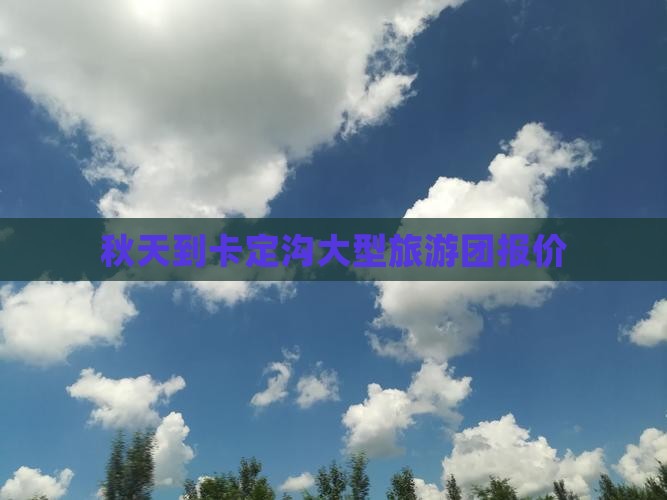 秋天到卡定沟大型旅游团报价