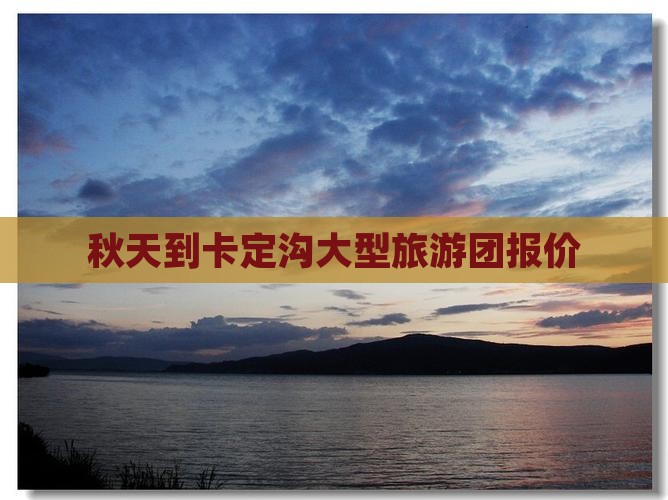 秋天到卡定沟大型旅游团报价