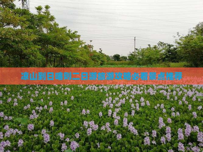 凉山到日喀则二日游旅游攻略必看景点推荐