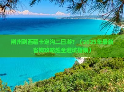 荆州去西藏卡定沟二日游