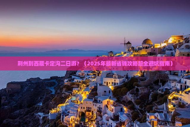 荆州去西藏卡定沟二日游