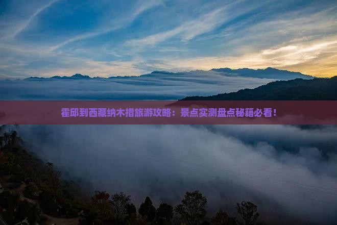霍邱到西藏纳木措必去地