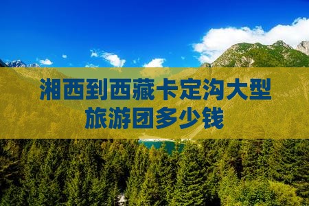 湘西到西藏卡定沟大型旅游团