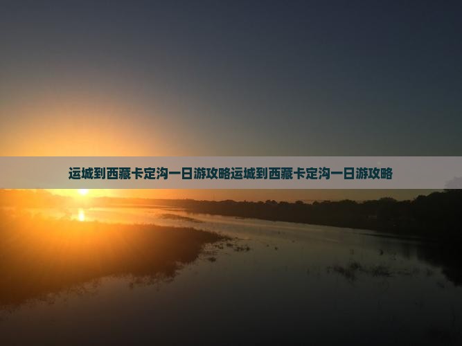 运城到西藏卡定沟一日