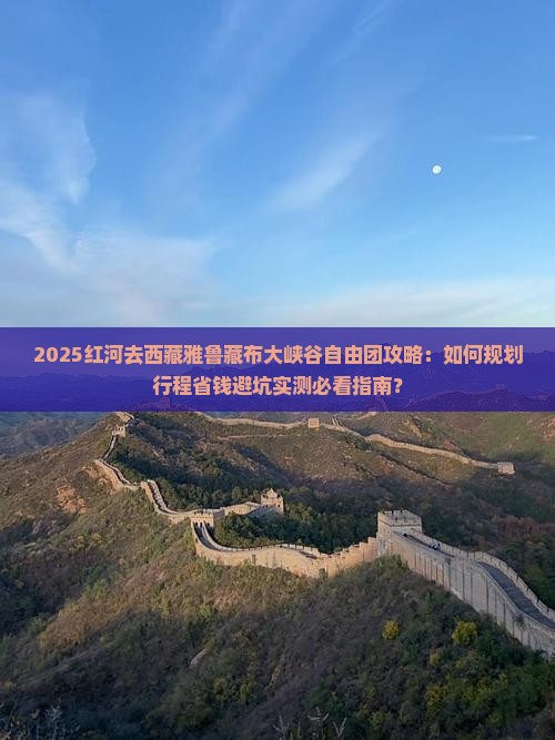 红河去西藏雅鲁藏布大峡谷自由团