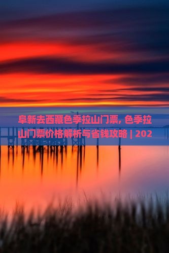 阜新去西藏色季拉山门票