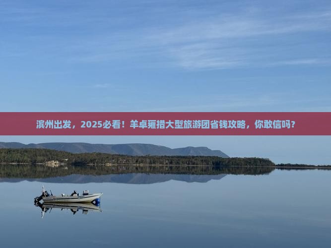 滨州去西藏羊卓雍措大型旅游团