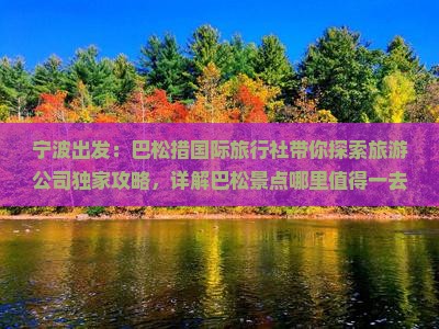 宁波出发：巴松措国际旅行社带你探索旅游公司独家攻略，详解巴松景点哪里值得一去，花费多少
