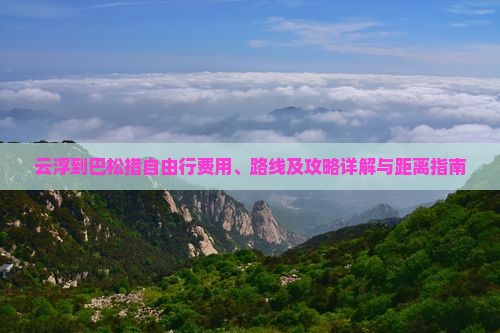 云浮到巴松措自由行费用、路线及攻略详解与距离指南