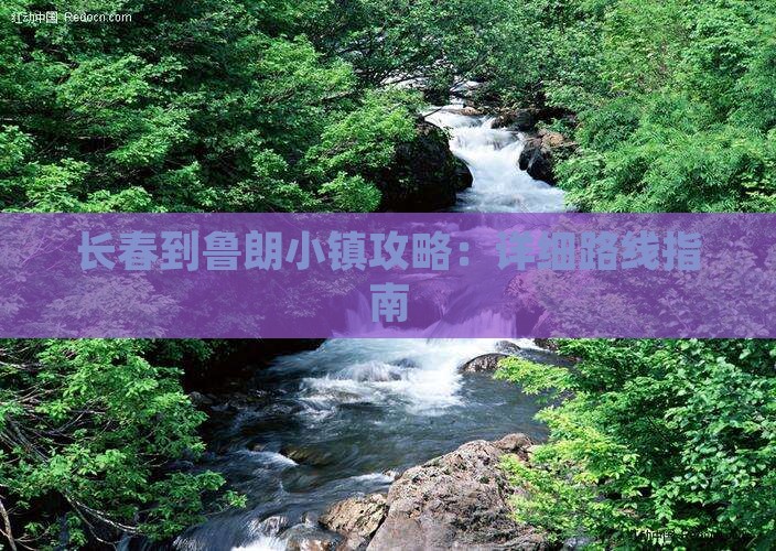 长春到鲁朗小镇攻略：详细路线指南