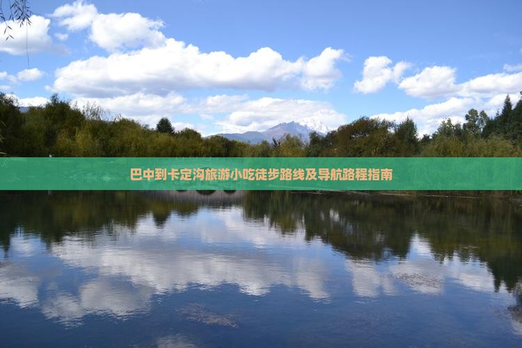 巴中到卡定沟旅游小吃徒步路线及导航路程指南 巴中到卡定沟旅游小吃徒步路线及导航路程指南