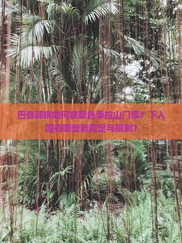 巴音郭楞如何获取色季拉山门票？下入园有哪些新规定与限制？