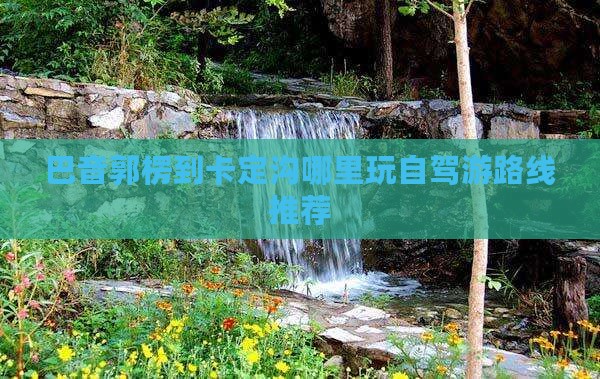 巴音郭楞到卡定沟哪里玩自驾游路线推荐