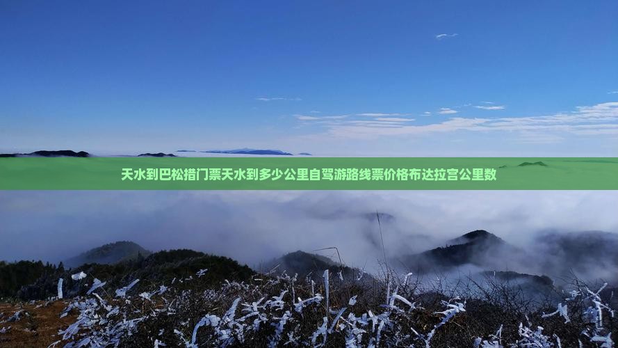 天水到巴松措门票天水到多少公里自驾游路线票价格布达拉宫公里数