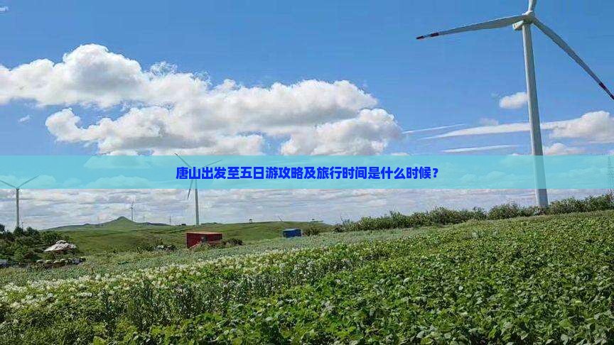 唐山出发至五日游攻略及旅行时间是什么时候？