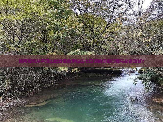 如何规划从平顶山出发至色季拉山七日游的详细行程与必备攻略？