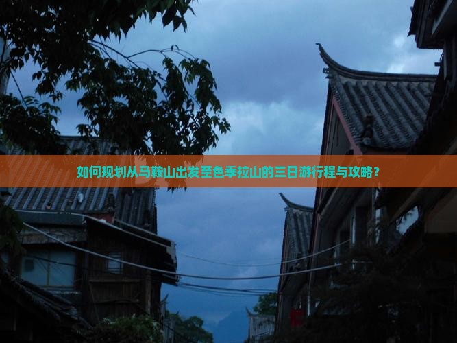 如何规划从马鞍山出发至色季拉山的三日游行程与攻略？