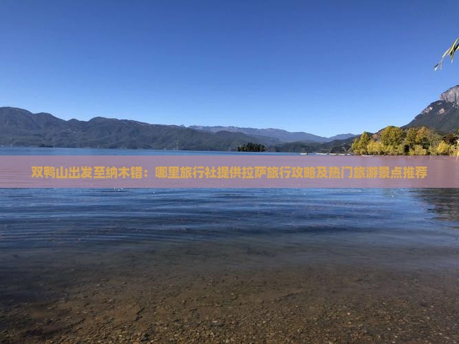 双鸭山出发至纳木错：哪里旅行社提供拉萨旅行攻略及热门旅游景点推荐