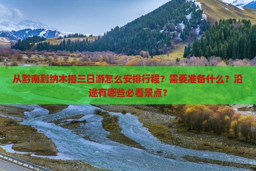 从黔南到纳木措三日游怎么安排行程？需要准备什么？沿途有哪些必看景点？