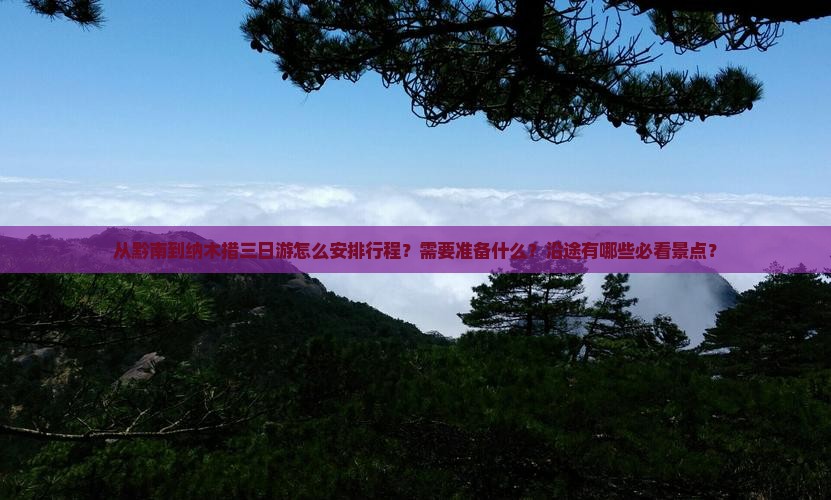 从黔南到纳木措三日游怎么安排行程？需要准备什么？沿途有哪些必看景点？