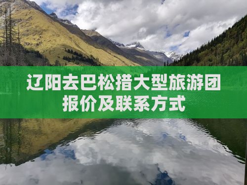 辽阳去巴松措大型旅游团报价及联系方式