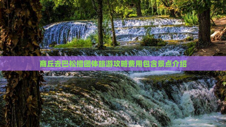 商丘去巴松措团体旅游攻略费用包含景点介绍