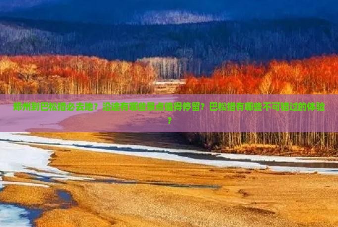郑州到巴松措必去地？沿途有哪些景点值得停留？巴松措有哪些不可错过的体验？