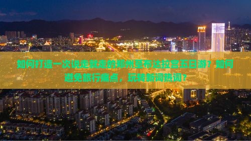 如何打造一次说走就走的郑州至布达拉宫五日游？如何避免旅行痛点，玩转新词热词？
