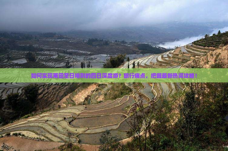 如何实现莆田至日喀则的四日深度游？旅行痛点，把握最新热词攻略！