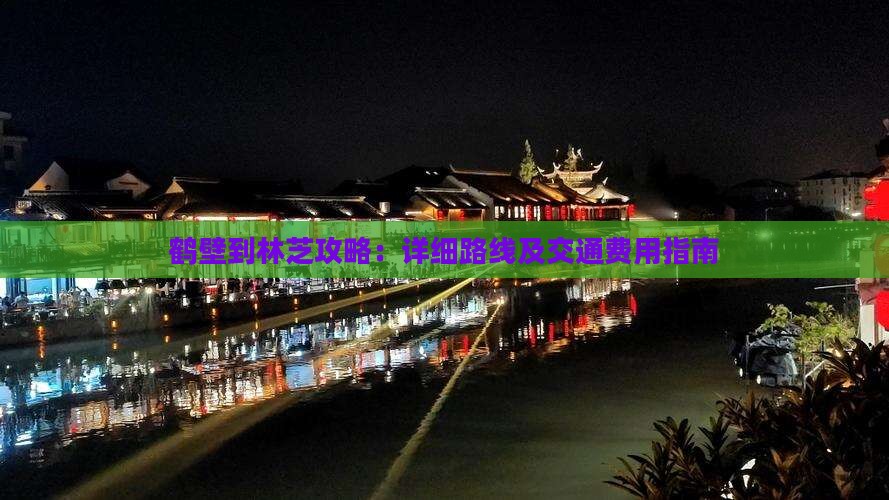 鹤壁到林芝攻略：详细路线及交通费用指南