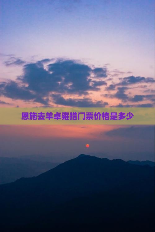恩施去羊卓雍措门票价格是多少