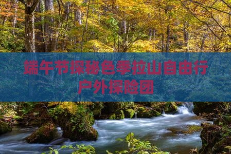 端午节探秘色季拉山自由行户外探险团