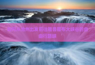 如何从沧州出发前往雅鲁藏布大峡谷的自由行路峡