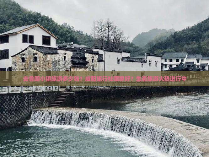 去鲁朗小镇旅游多少钱？咸阳旅行社哪家好？生态旅游火热进行中