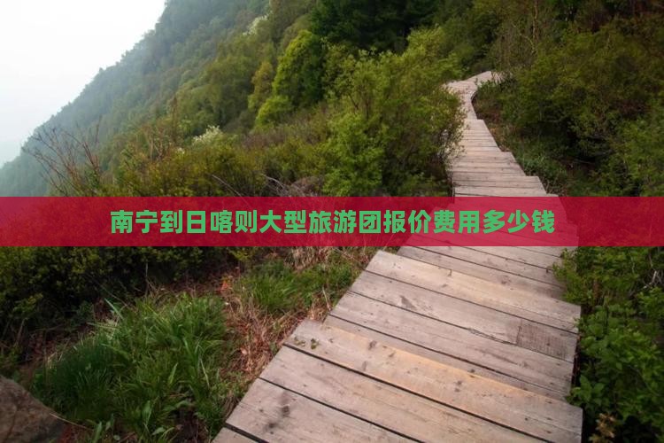 南宁到日喀则大型旅游团报价费用多少钱