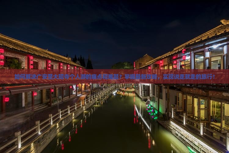 如何解决广安至大昭寺个人游的痛点和难题？掌握最新攻略，实现说走就走的旅行！