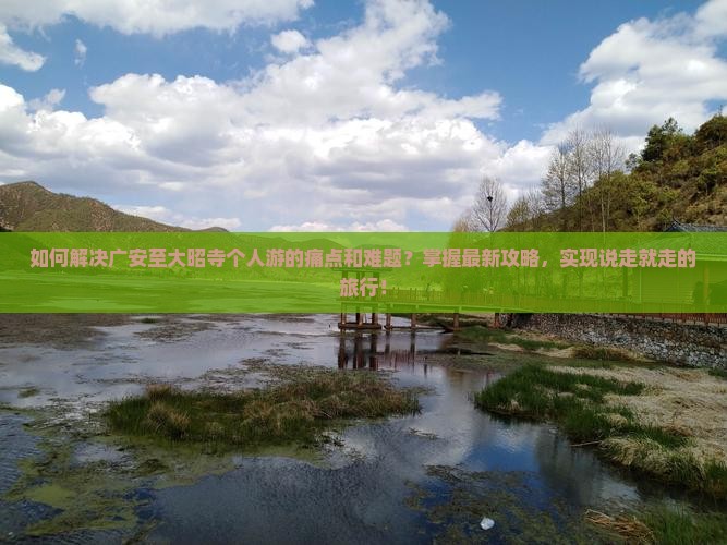 如何解决广安至大昭寺个人游的痛点和难题？掌握最新攻略，实现说走就走的旅行！