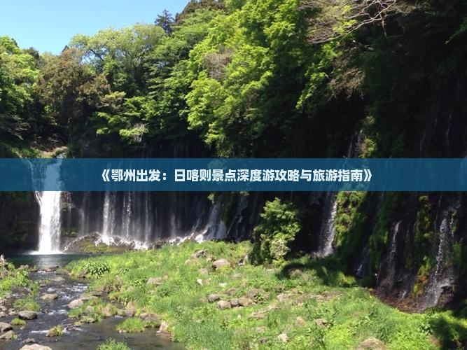 《鄂州出发：日喀则景点深度游攻略与旅游指南》