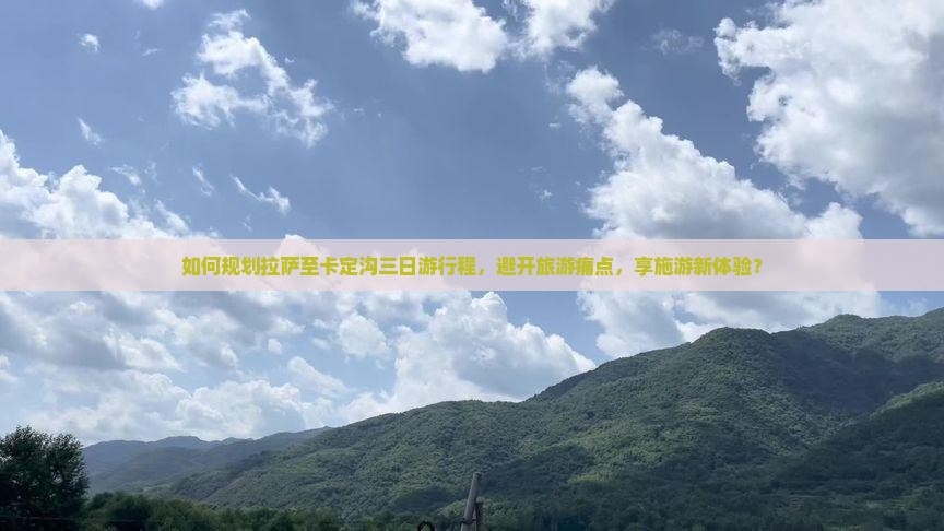 如何规划拉萨至卡定沟三日游行程，避开旅游痛点，享施游新体验？