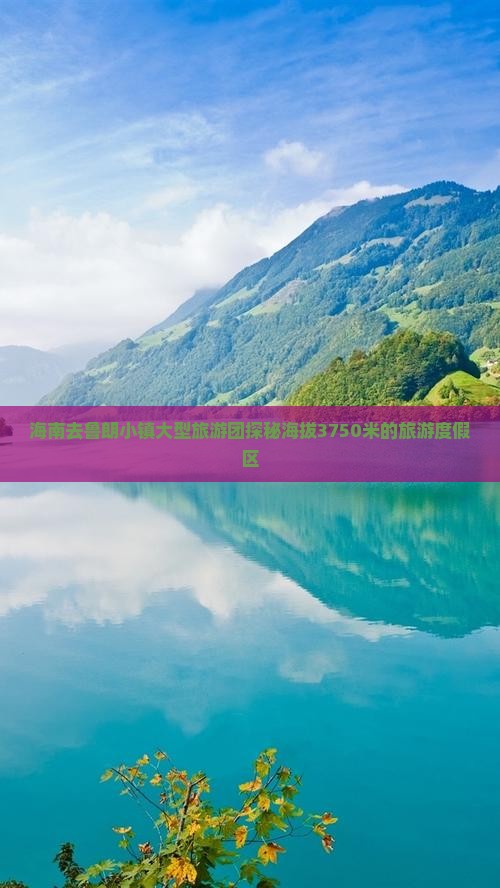 海南去鲁朗小镇大型旅游团探秘海拔3750米的旅游度假区