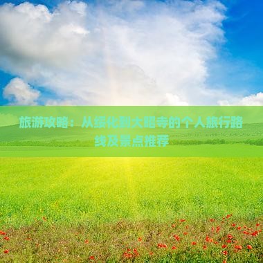 旅游攻略：从绥化到大昭寺的个人旅行路线及景点推荐