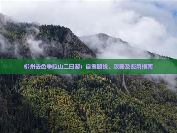 柳州去色季拉山二日游：自驾路线、攻略及费用指南