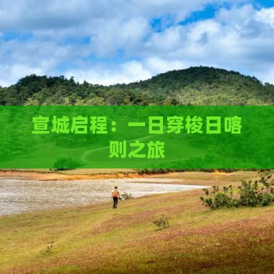 宣城启程：一日穿梭日喀则之旅