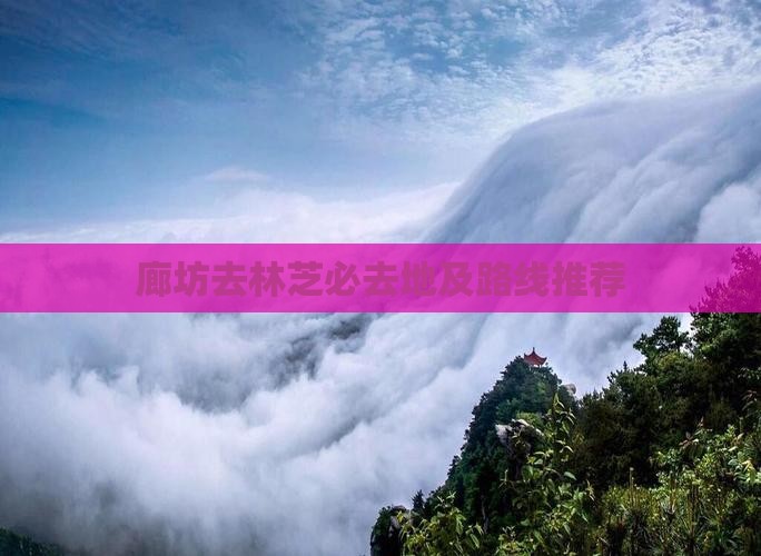 廊坊去林芝必去地及路线推荐